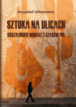 Okładka: Sztuka na ulicach : koszalińskie murale z czasów PRL